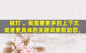 躲灯 。我需要更多的上下文或者更具体的关键词来帮助您。